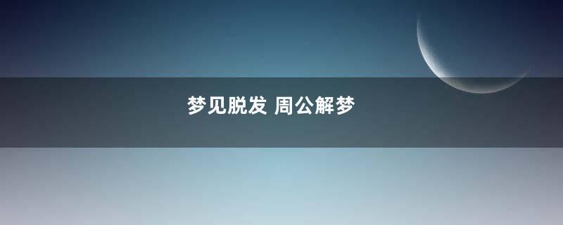 梦到脱发 周公解梦